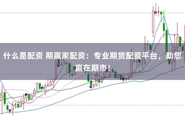 什么是配资 期赢家配资：专业期货配资平台，助您赢在期市！