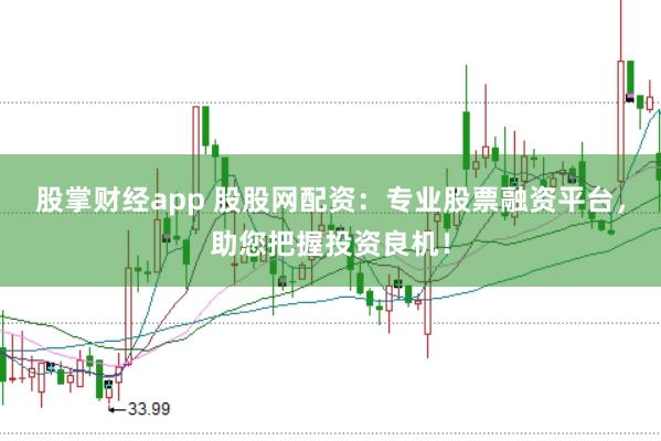 股掌财经app 股股网配资：专业股票融资平台，助您把握投资良机！