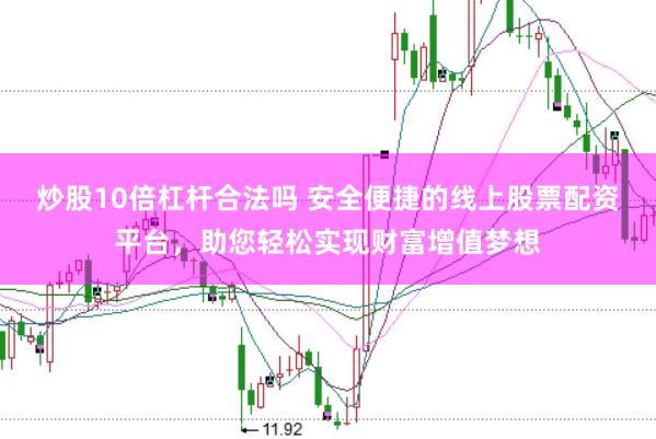 炒股10倍杠杆合法吗 安全便捷的线上股票配资平台，助您轻松实现财富增值梦想