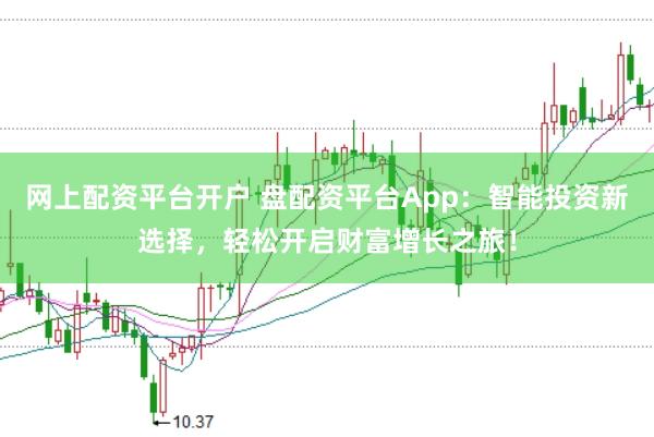 网上配资平台开户 盘配资平台App：智能投资新选择，轻松开启财富增长之旅！