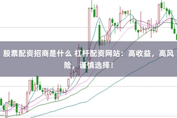 股票配资招商是什么 杠杆配资网站：高收益，高风险，谨慎选择！