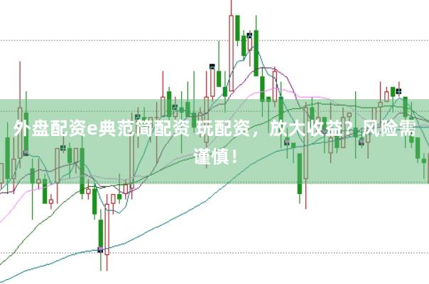 外盘配资e典范简配资 玩配资，放大收益？风险需谨慎！
