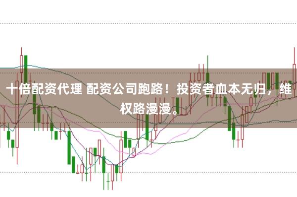 十倍配资代理 配资公司跑路！投资者血本无归，维权路漫漫。