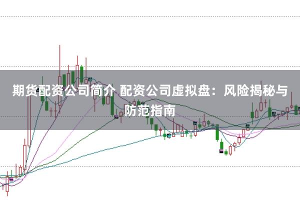 期货配资公司简介 配资公司虚拟盘：风险揭秘与防范指南