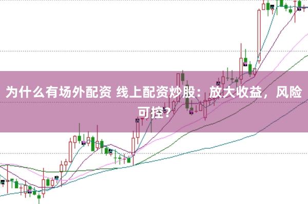 为什么有场外配资 线上配资炒股：放大收益，风险可控？