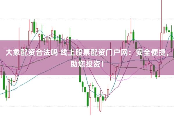 大象配资合法吗 线上股票配资门户网：安全便捷，助您投资！