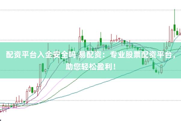 配资平台入金安全吗 易配资：专业股票配资平台，助您轻松盈利！