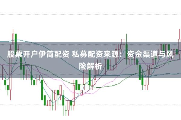 股票开户伊简配资 私募配资来源：资金渠道与风险解析