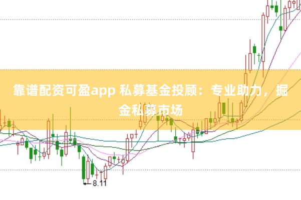 靠谱配资可盈app 私募基金投顾：专业助力，掘金私募市场