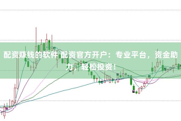 配资赚钱的软件 配资官方开户：专业平台，资金助力，轻松投资！
