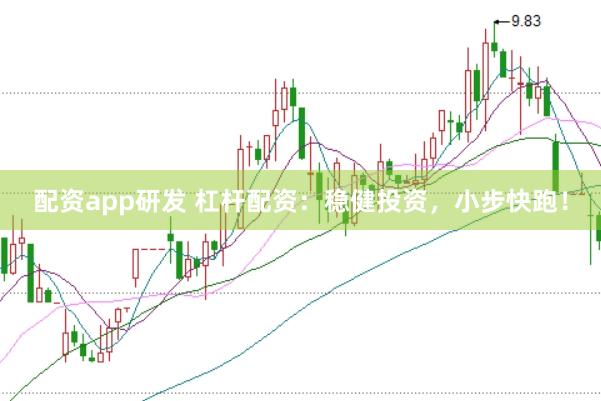 配资app研发 杠杆配资：稳健投资，小步快跑！