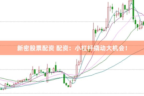 新密股票配资 配资：小杠杆撬动大机会！