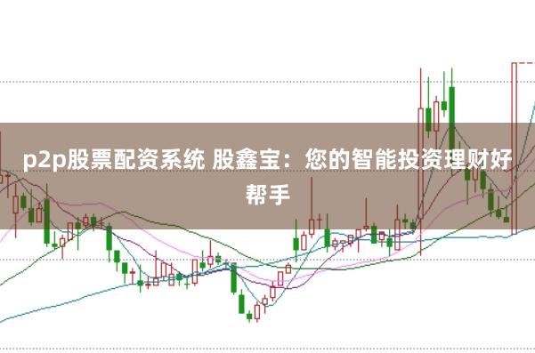 p2p股票配资系统 股鑫宝：您的智能投资理财好帮手