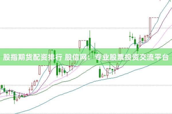 股指期货配资排行 股信网：专业股票投资交流平台