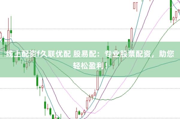 线上配资f久联优配 股易配：专业股票配资，助您轻松盈利！