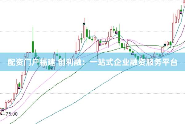 配资门户福建 创利融：一站式企业融资服务平台