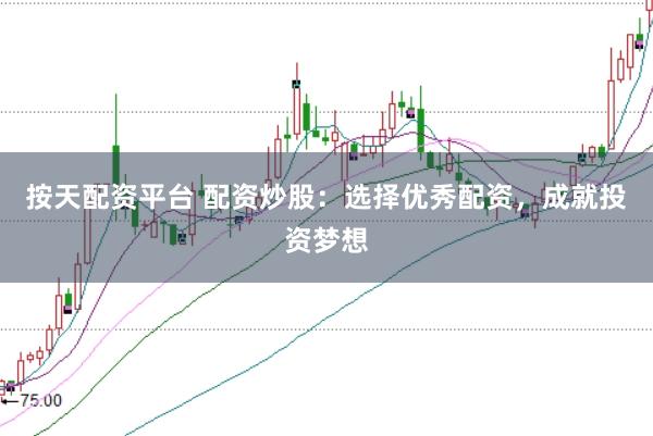 按天配资平台 配资炒股：选择优秀配资，成就投资梦想