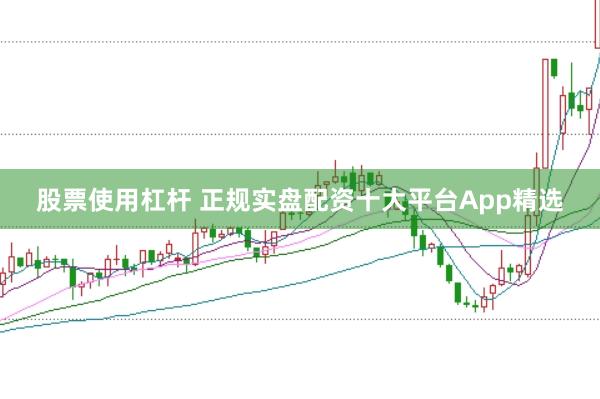 股票使用杠杆 正规实盘配资十大平台App精选