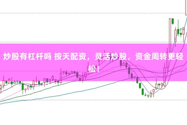 炒股有杠杆吗 按天配资，灵活炒股，资金周转更轻松！