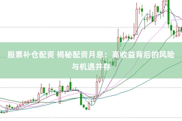 股票补仓配资 揭秘配资月息：高收益背后的风险与机遇并存