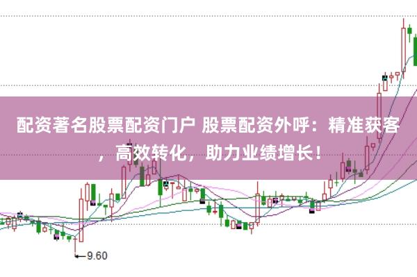 配资著名股票配资门户 股票配资外呼：精准获客，高效转化，助力业绩增长！