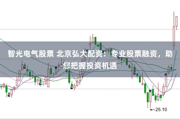 智光电气股票 北京弘大配资：专业股票融资，助您把握投资机遇