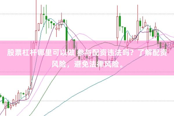 股票杠杆哪里可以做 参与配资违法吗？了解配资风险，避免法律风险。