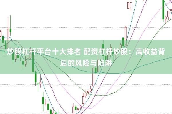 炒股杠杆平台十大排名 配资杠杆炒股：高收益背后的风险与陷阱