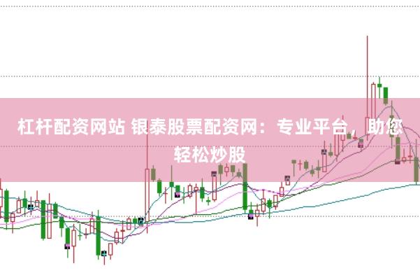 杠杆配资网站 银泰股票配资网：专业平台，助您轻松炒股