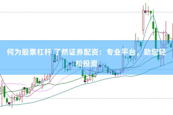 何为股票杠杆 了然证券配资：专业平台，助您轻松投资
