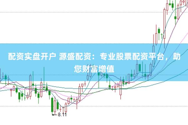 配资实盘开户 源盛配资：专业股票配资平台，助您财富增值