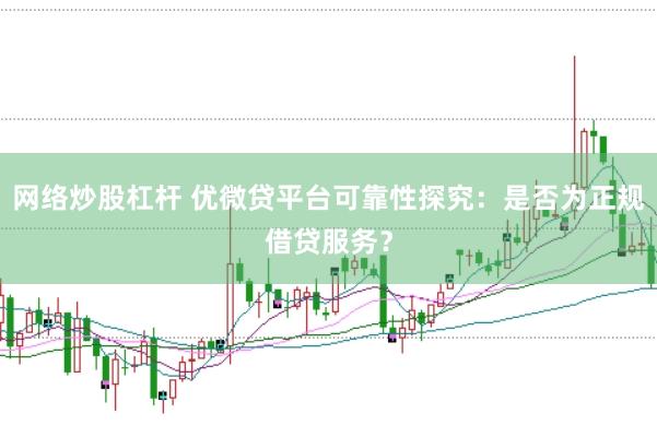 网络炒股杠杆 优微贷平台可靠性探究：是否为正规借贷服务？