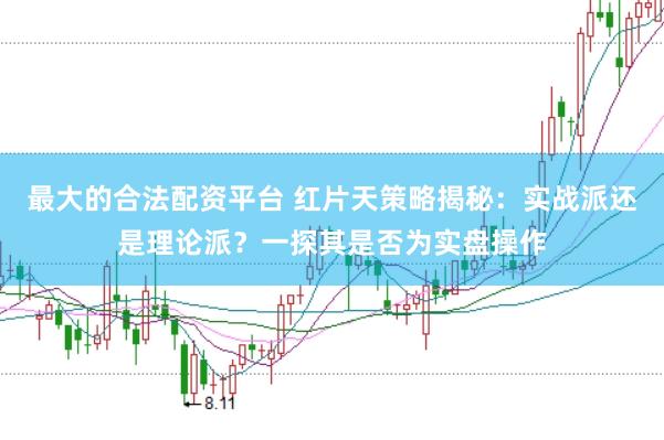 最大的合法配资平台 红片天策略揭秘：实战派还是理论派？一探其是否为实盘操作