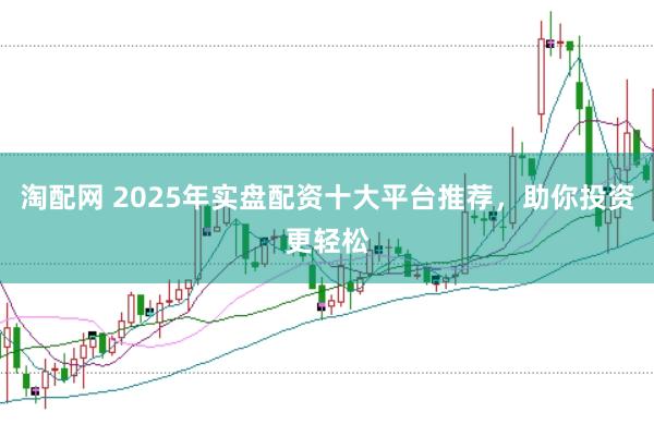 淘配网 2025年实盘配资十大平台推荐，助你投资更轻松