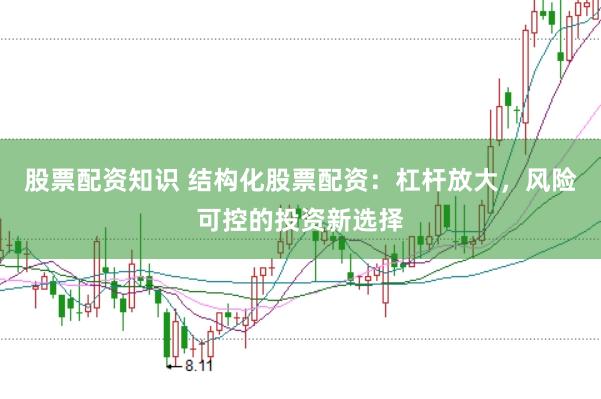 股票配资知识 结构化股票配资：杠杆放大，风险可控的投资新选择