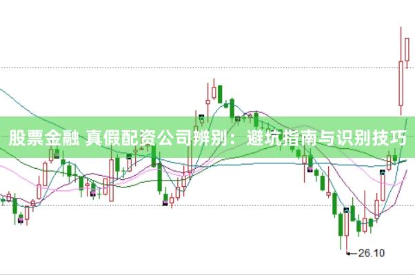 股票金融 真假配资公司辨别：避坑指南与识别技巧