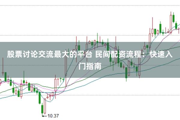 股票讨论交流最大的平台 民间配资流程：快速入门指南
