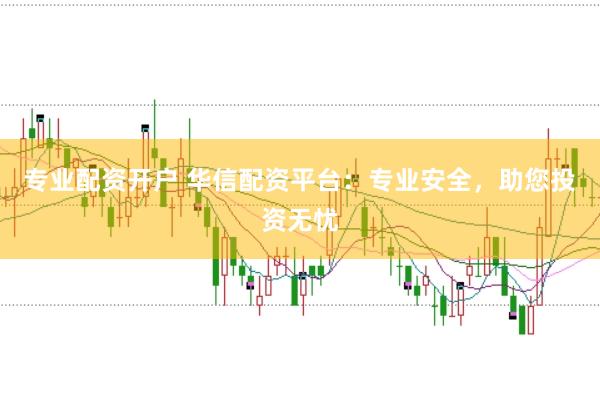 专业配资开户 华信配资平台：专业安全，助您投资无忧
