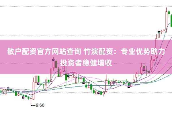 散户配资官方网站查询 竹演配资：专业优势助力投资者稳健增收