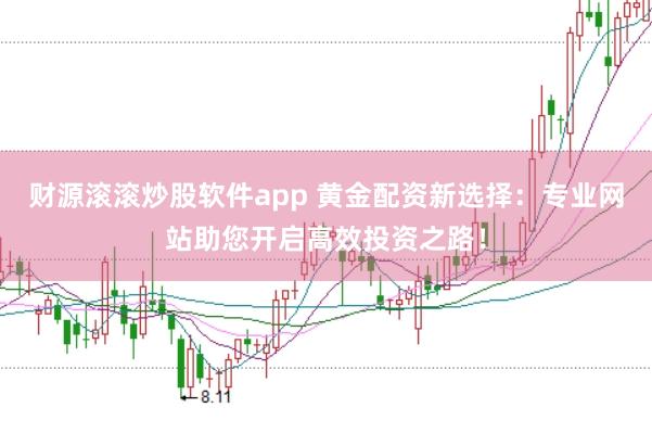 财源滚滚炒股软件app 黄金配资新选择：专业网站助您开启高效投资之路！