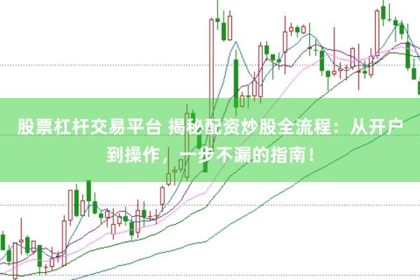股票杠杆交易平台 揭秘配资炒股全流程：从开户到操作，一步不漏的指南！