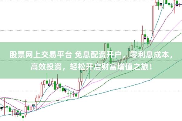 股票网上交易平台 免息配资开户，零利息成本，高效投资，轻松开启财富增值之旅！