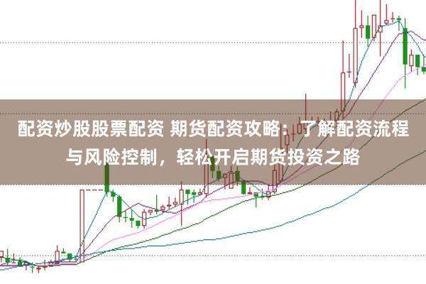 配资炒股股票配资 期货配资攻略：了解配资流程与风险控制，轻松开启期货投资之路
