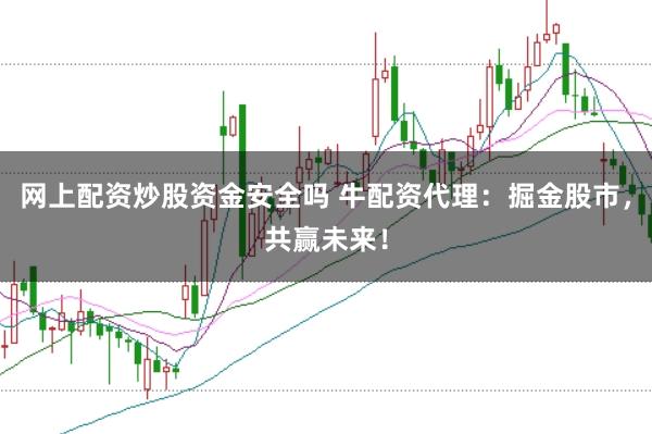 网上配资炒股资金安全吗 牛配资代理：掘金股市，共赢未来！