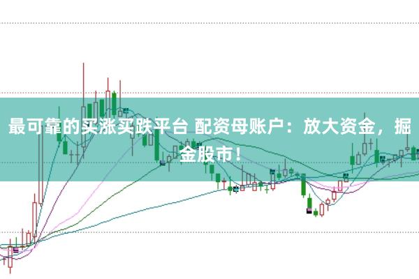 最可靠的买涨买跌平台 配资母账户：放大资金，掘金股市！