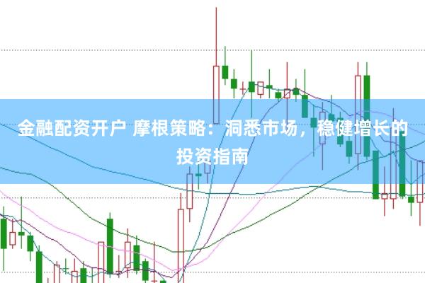 金融配资开户 摩根策略：洞悉市场，稳健增长的投资指南