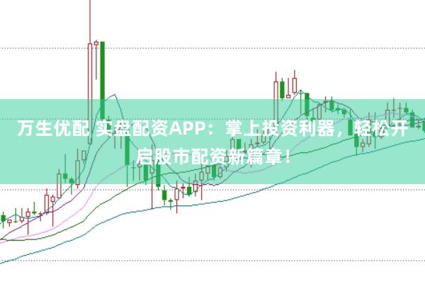 万生优配 实盘配资APP：掌上投资利器，轻松开启股市配资新篇章！