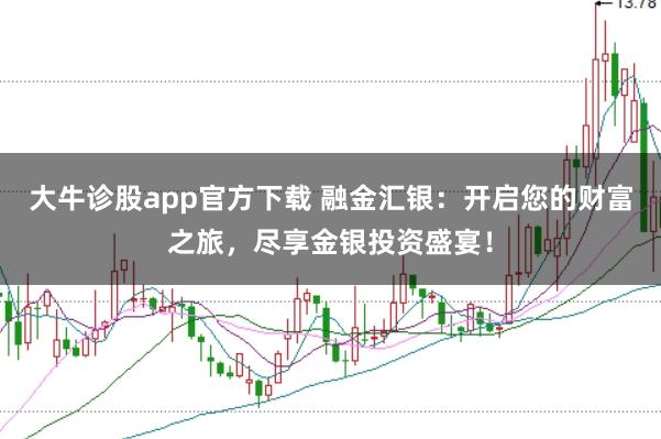 大牛诊股app官方下载 融金汇银：开启您的财富之旅，尽享金银投资盛宴！