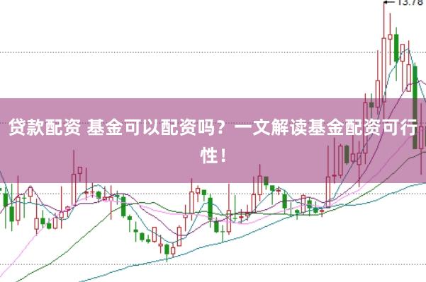 贷款配资 基金可以配资吗？一文解读基金配资可行性！