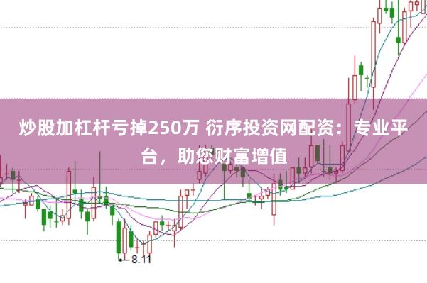 炒股加杠杆亏掉250万 衍序投资网配资：专业平台，助您财富增值
